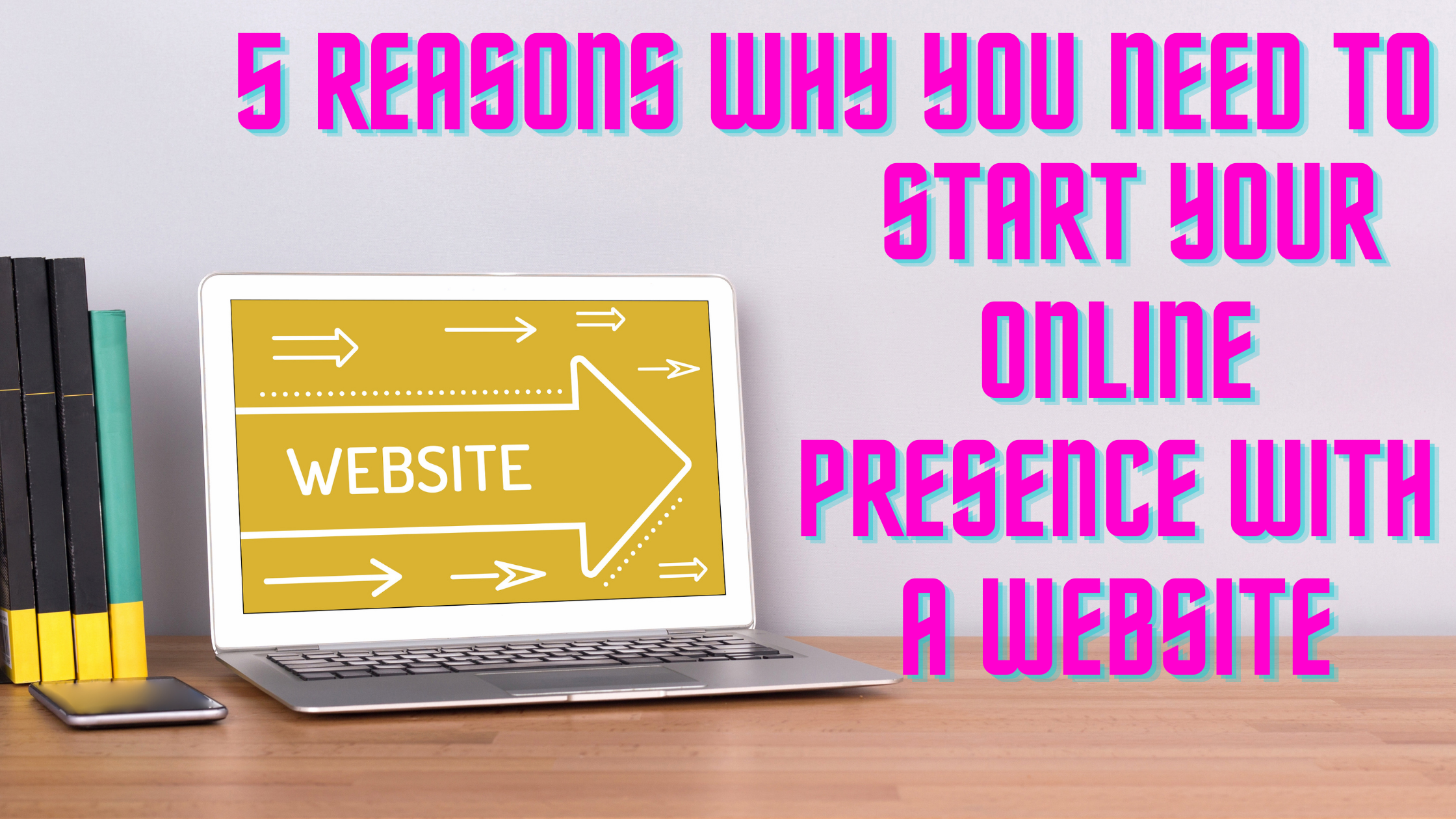 5 Reasons Why You Need to Start Your Online Presence With a Website